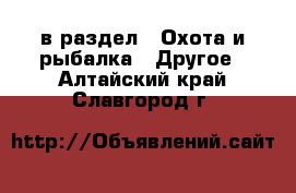  в раздел : Охота и рыбалка » Другое . Алтайский край,Славгород г.